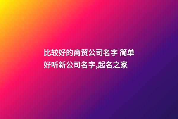 比较好的商贸公司名字 简单好听新公司名字,起名之家-第1张-公司起名-玄机派